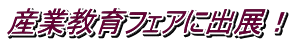 産業教育フェアに出展！