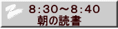 ８：３０～８：４０ 　朝の読書