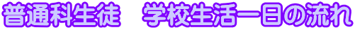 普通科生徒　学校生活一日の流れ 