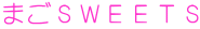 まごＳＷＥＥＴＳ 