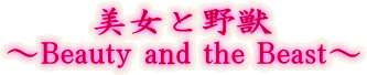 美女と野獣
～Beauty and the Beast～