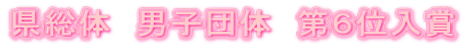 県総体 男子団体 第6位入賞
